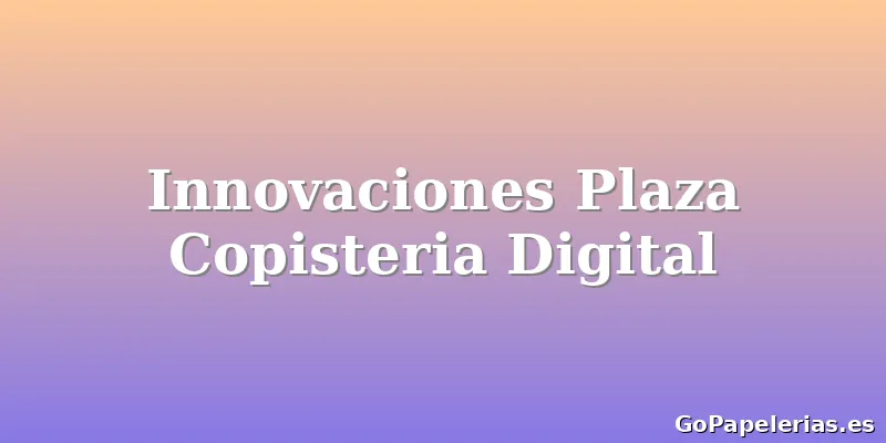 Innovaciones Plaza Copisteria Digital