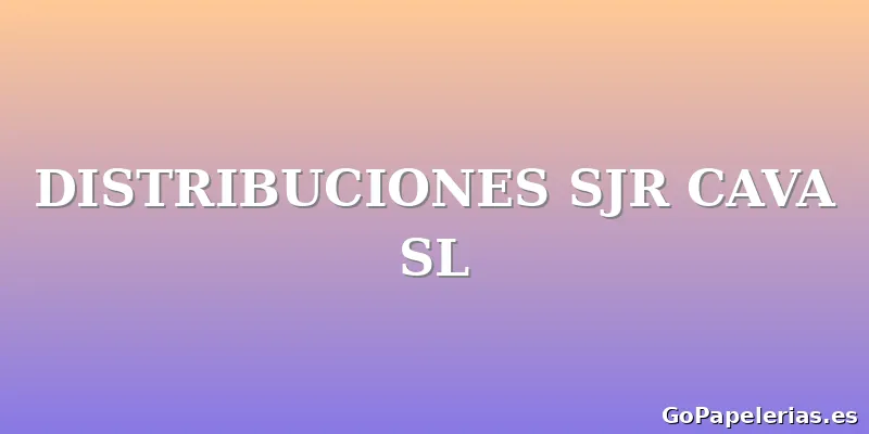 DISTRIBUCIONES SJR CAVA SL