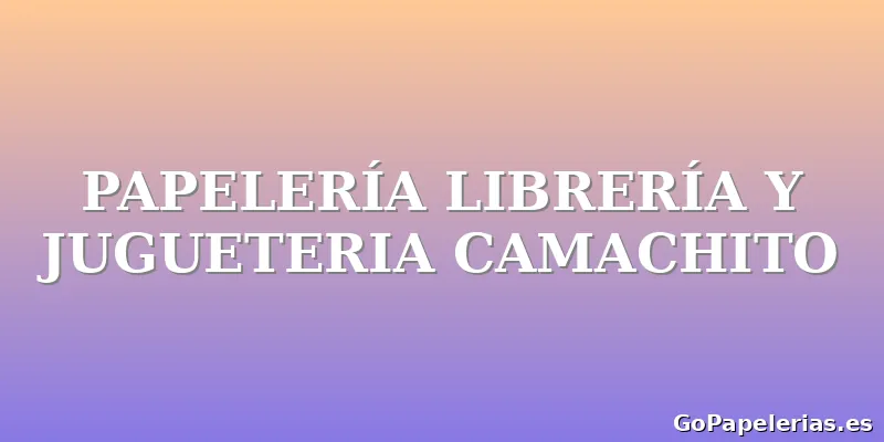 PAPELERÍA LIBRERÍA Y JUGUETERIA CAMACHITO