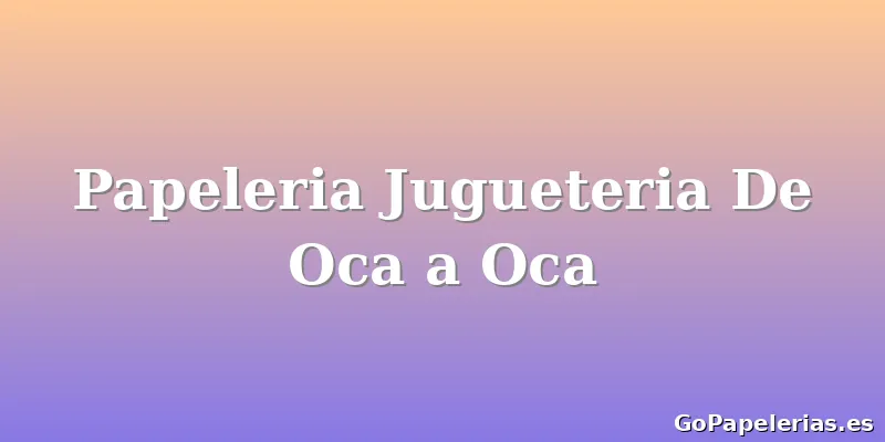 Papeleria Jugueteria De Oca a Oca